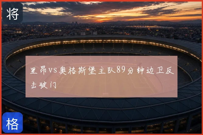 里昂vs奥格斯堡主队89分钟边卫反击破门