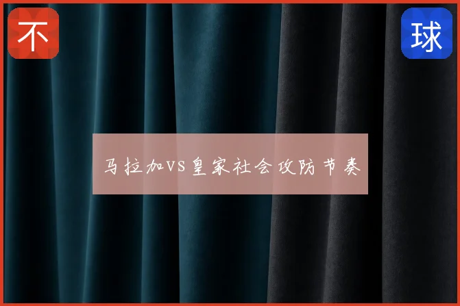 马拉加vs皇家社会攻防节奏