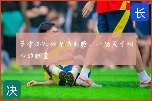 萨索洛vs帕尔马前瞻：一场关于耐心的较量