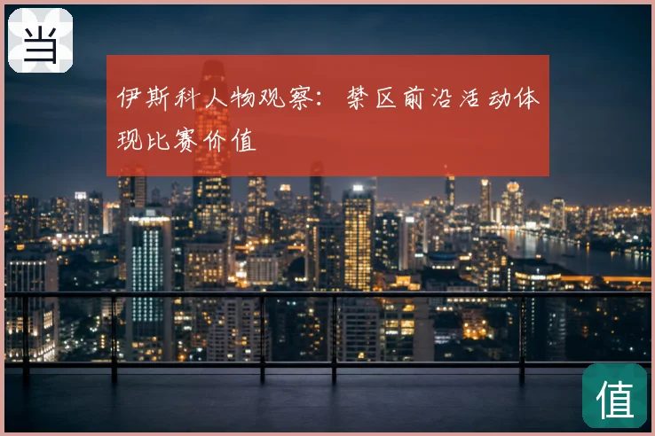 伊斯科人物观察：禁区前沿活动体现比赛价值