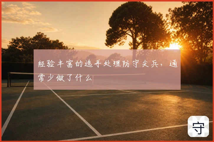 经验丰富的选手处理防守尖兵，通常少做了什么
