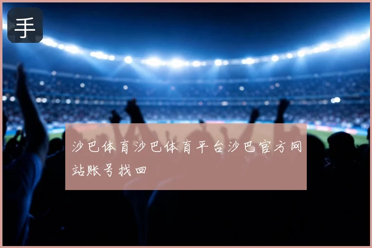 沙巴体育沙巴体育平台沙巴官方网站账号找回
