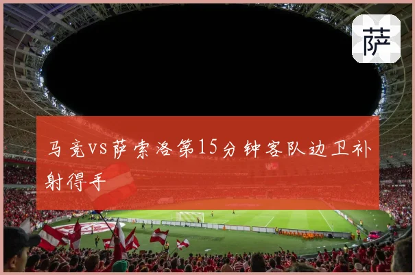 马竞vs萨索洛第15分钟客队边卫补射得手